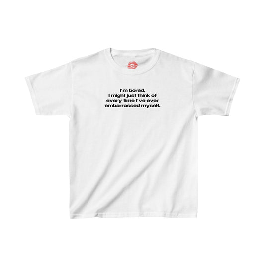 "I'm Bored, I Might Just Think Of Every Time I've Ever Embarrassed Myself." | Text Only | Baby Tee