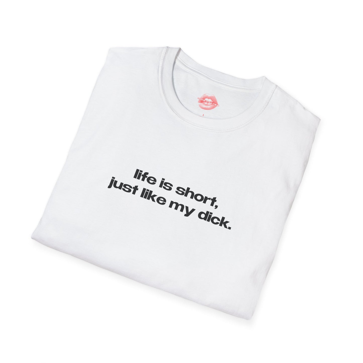 "Life Is Short, Just Like My Dick." | Text Only | T-Shirt