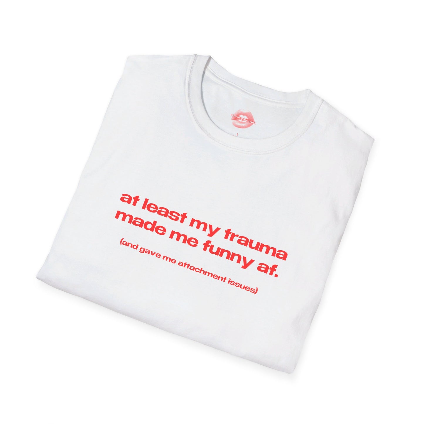 "At Least My Trauma Made Me Funny Af. (And Gave Me Attachment Issues.)" | Text Only | T-Shirt