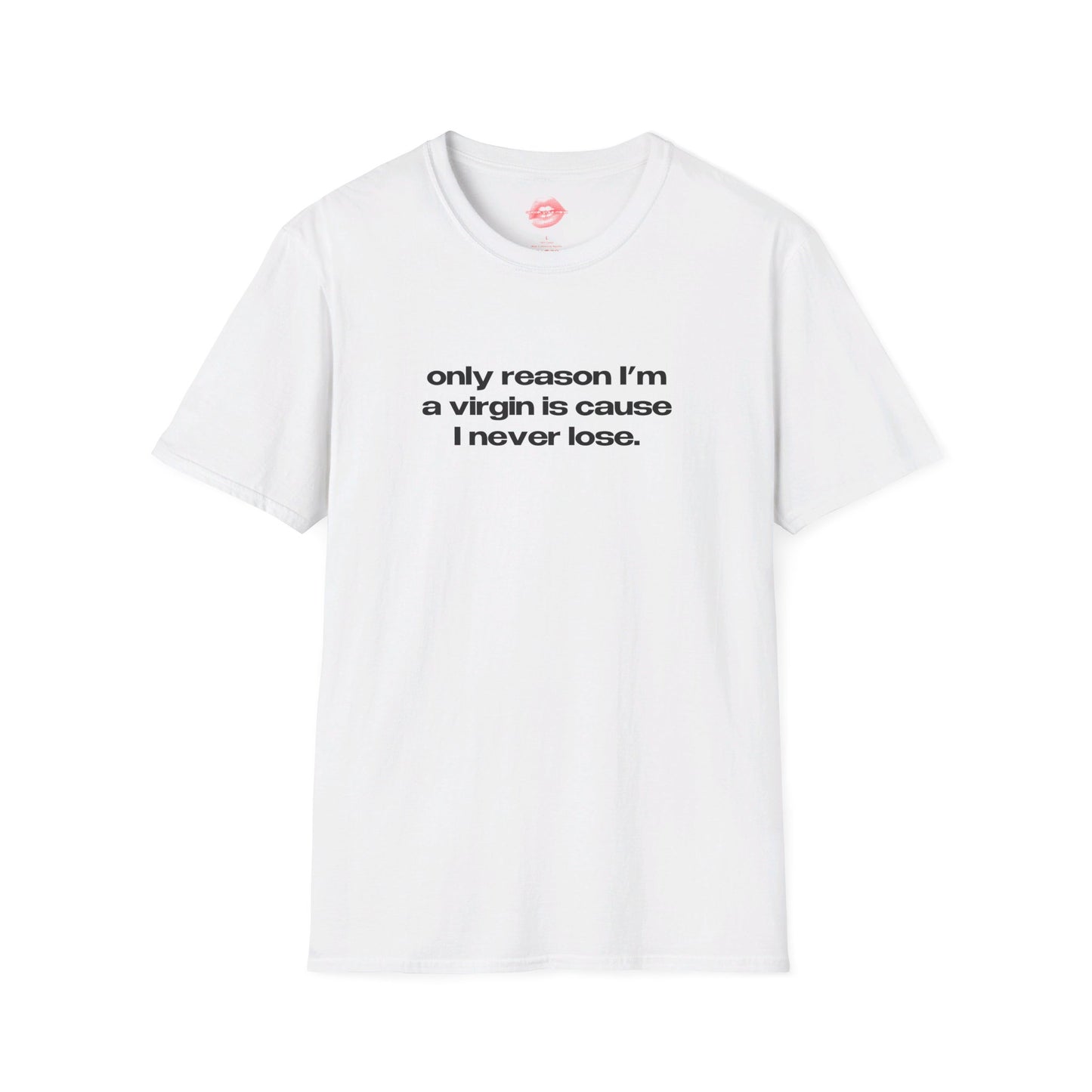 "Only Reason I'm A Virgin Is Cause I Never Lose." | Text Only | T-Shirt