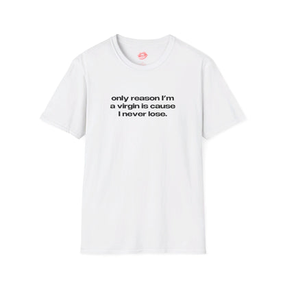 "Only Reason I'm A Virgin Is Cause I Never Lose." | Text Only | T-Shirt