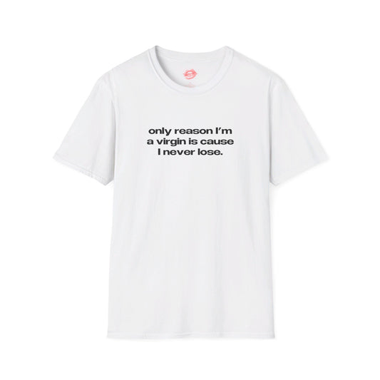 "Only Reason I'm A Virgin Is Cause I Never Lose." | Text Only | T-Shirt