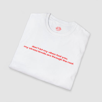 "Don't Let My Vibes Fool You, My Stress Levels Are Through The Roof." | Text Only | T-Shirt