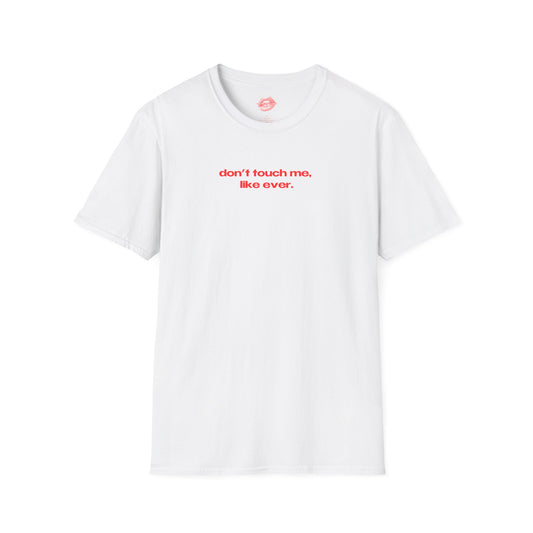 "Don't Touch Me, Like Ever." | Text Only | T-Shirt