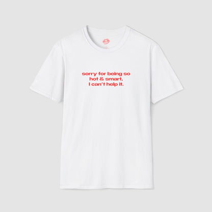 "Sorry For Being So Hot & Smart, I Can't Help It." | Text Only | T-Shirt