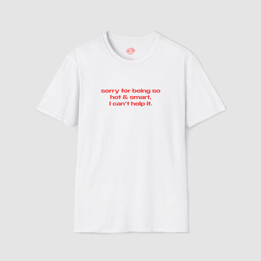 "Sorry For Being So Hot & Smart, I Can't Help It." | Text Only | T-Shirt
