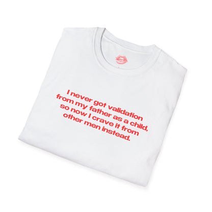 "I Never Got Validation From My Father As A Child, So Now I Crave It From Other Men Instead." | Text Only | T-Shirt