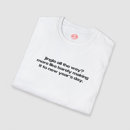 "Jingle All The Way? More Like Barely Making It To New Year's Day." | Text Only | T-Shirt