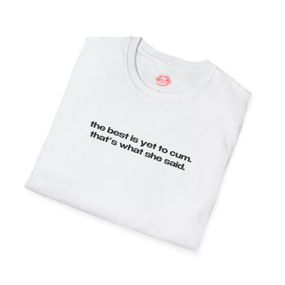 "The Best Is Yet To Cum. That's What She Said." | Text Only | T-Shirt