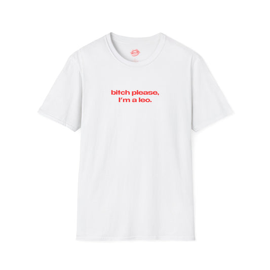 "Bitch Please, I'm A Leo." | Text Only | T-Shirt