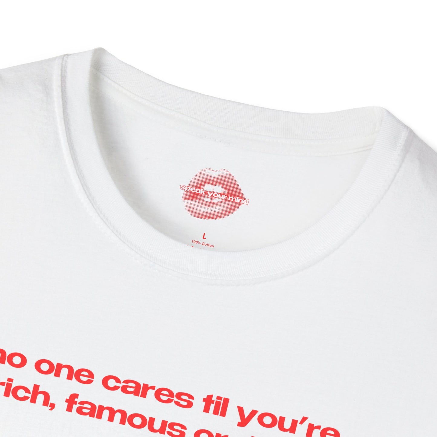 "No One Cares Til You're Rich, Famous Or Dead." | Text Only | T-Shirt