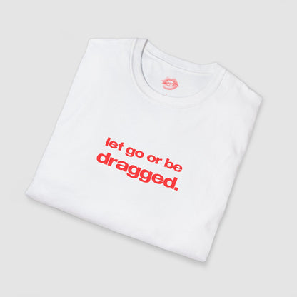 "Let Go Or Be Dragged." | Text Only | T-Shirt