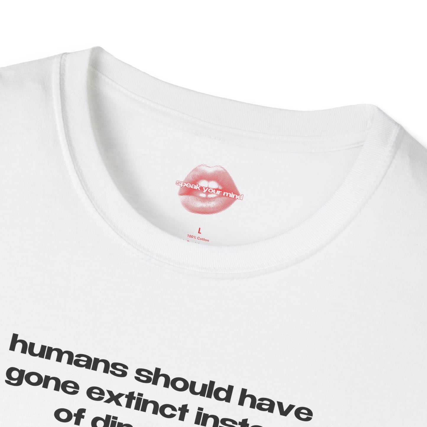 "Humans Should Have Gone Extinct Instead Of Dinosaurs." | Text Only | T-Shirt