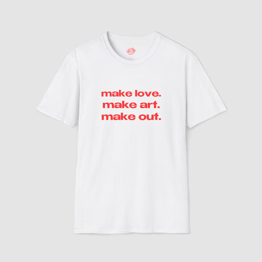"Make Love. Make Art. Make Out." | Text Only | T-Shirt