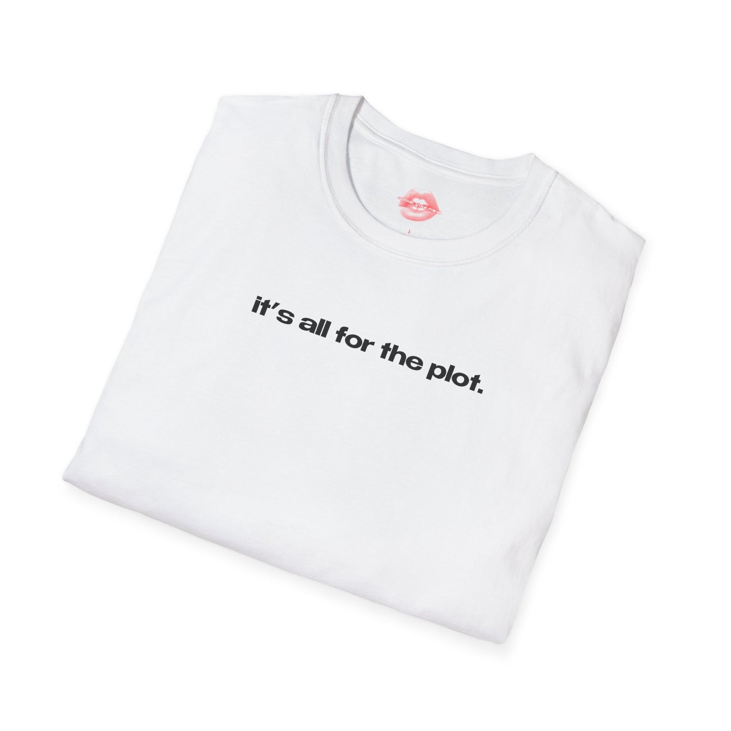 "It's All For The Plot." | Text Only | T-Shirt