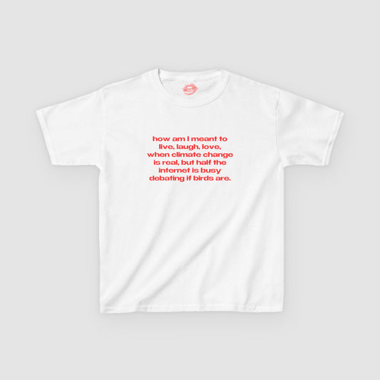 "How Am I Meant To Live, Laugh, Love, When Climate Change Is Real, But Half The Internet Is Busy Debating If Birds Are." | Text Only | Baby Tee