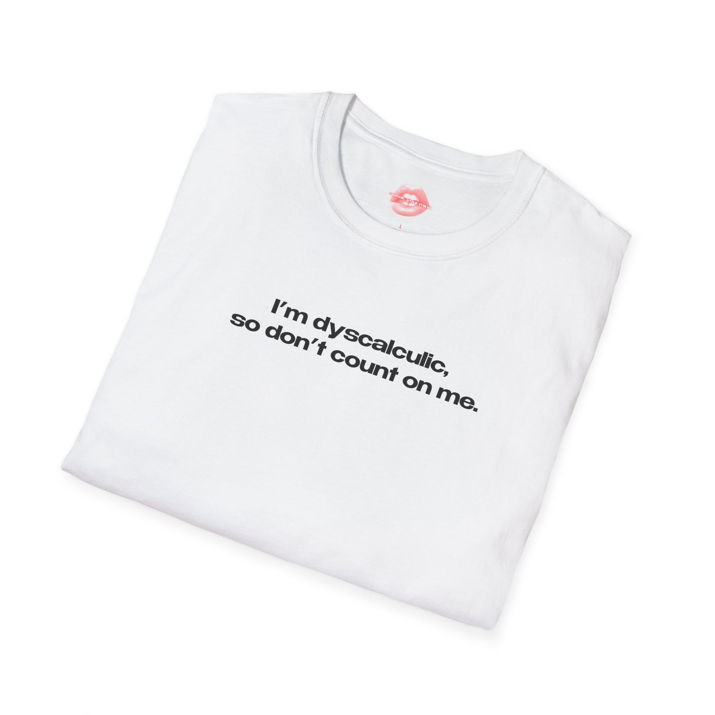 "I'm Dyscalculic, So Don't Count On Me." | Text Only | T-Shirt