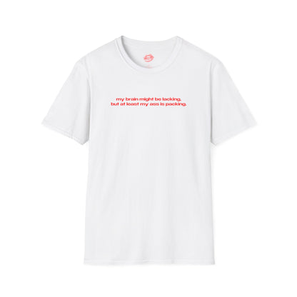 "My Brain Might Be Lacking, But At Least My Ass Is Packing." | Text Only | T-Shirt