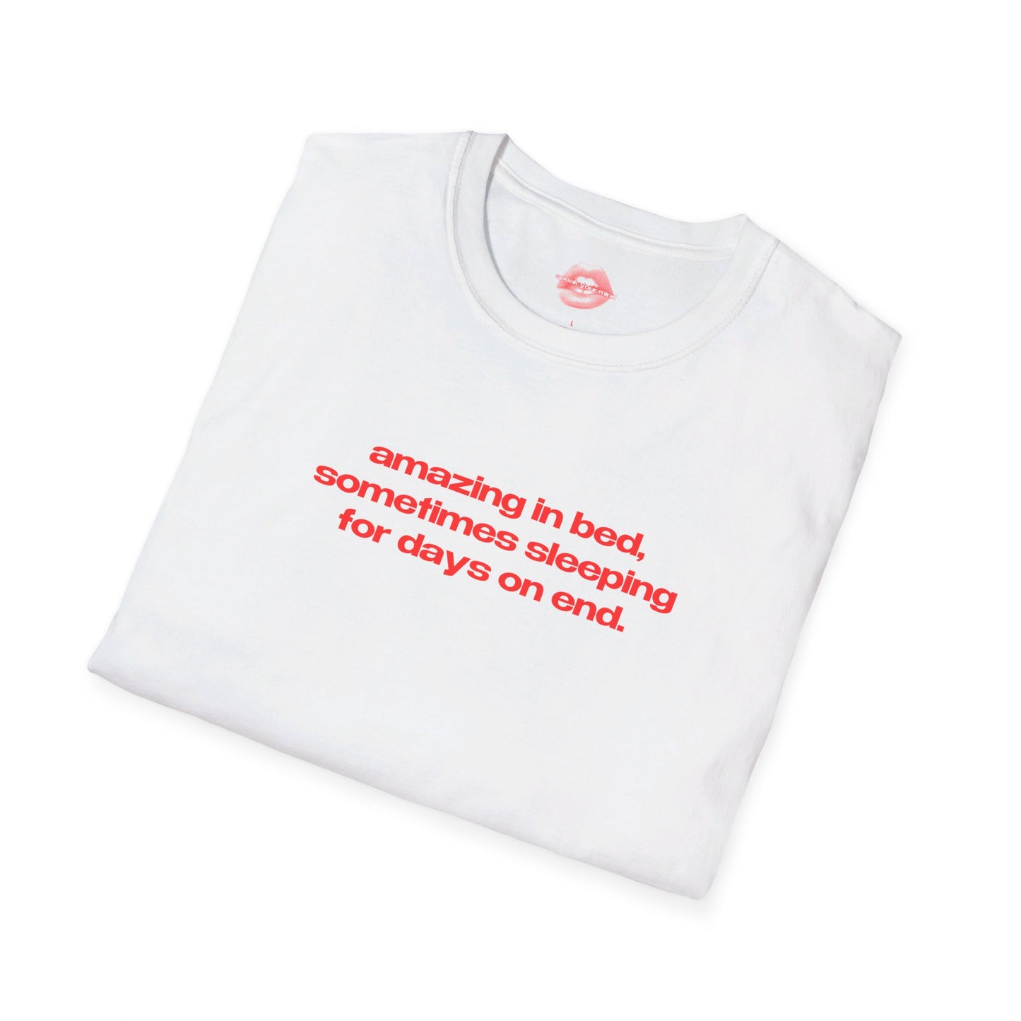 "Amazing In Bed, Sometimes Sleeping For Days On End." | Text Only | T-Shirt