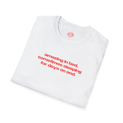 "Amazing In Bed, Sometimes Sleeping For Days On End." | Text Only | T-Shirt