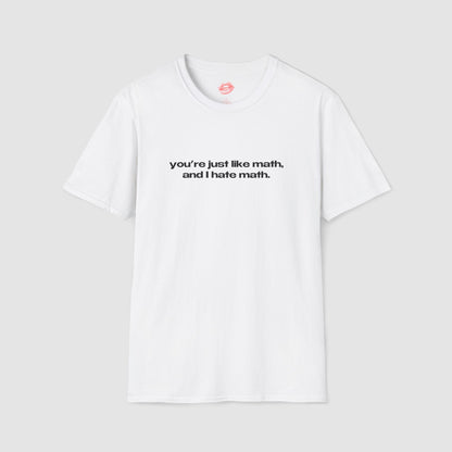 "You're Just Like Math, And I Hate Math." | Text Only | T-Shirt