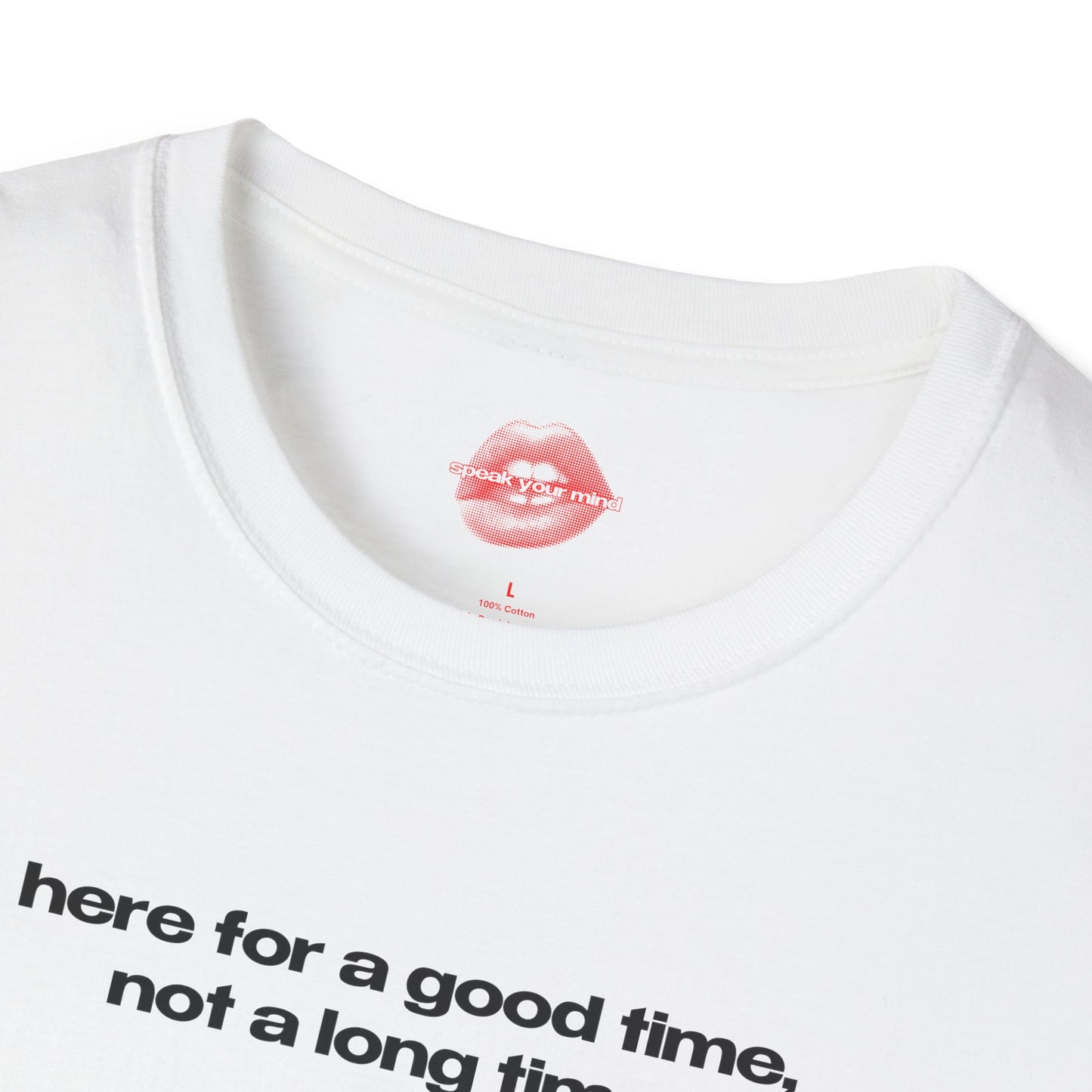 "Here For A Good Time, Not A Long Time." | Text Only | T-Shirt