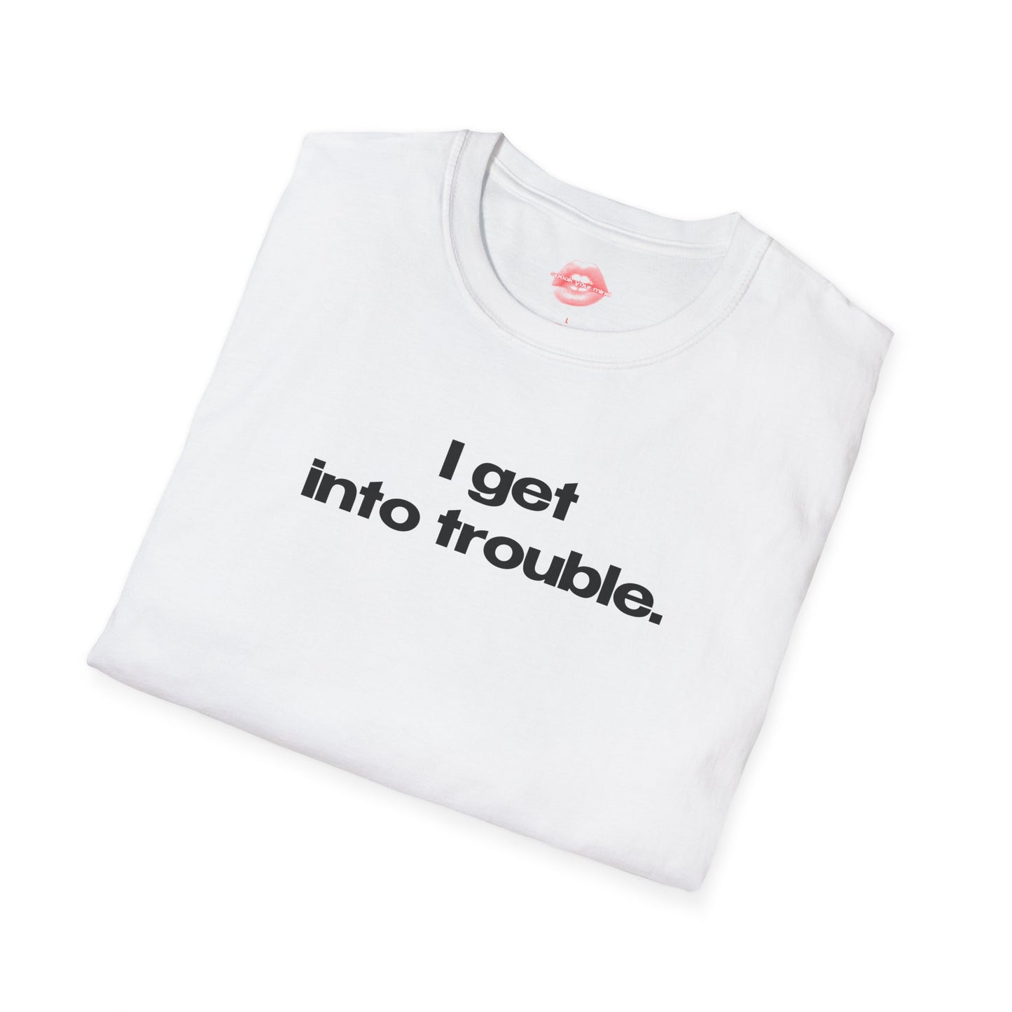 "I Get Into Trouble." | Text Only | T-Shirt