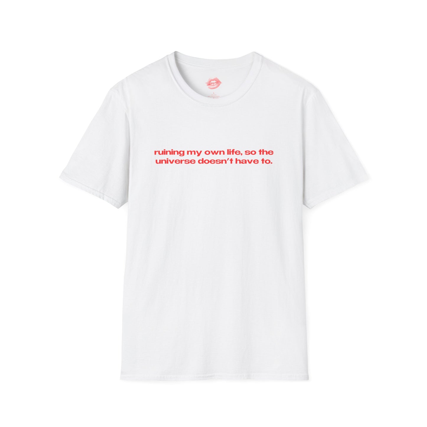 "Ruining My Own Life, So The Universe Doesn't Have To." | Text Only | T-Shirt