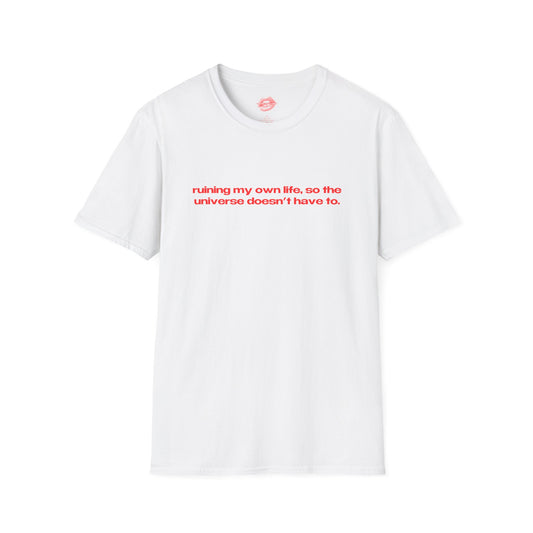 "Ruining My Own Life, So The Universe Doesn't Have To." | Text Only | T-Shirt