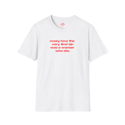 "Crazy How The Very First Sin Was A Woman Who Ate." | Text Only | T-Shirt