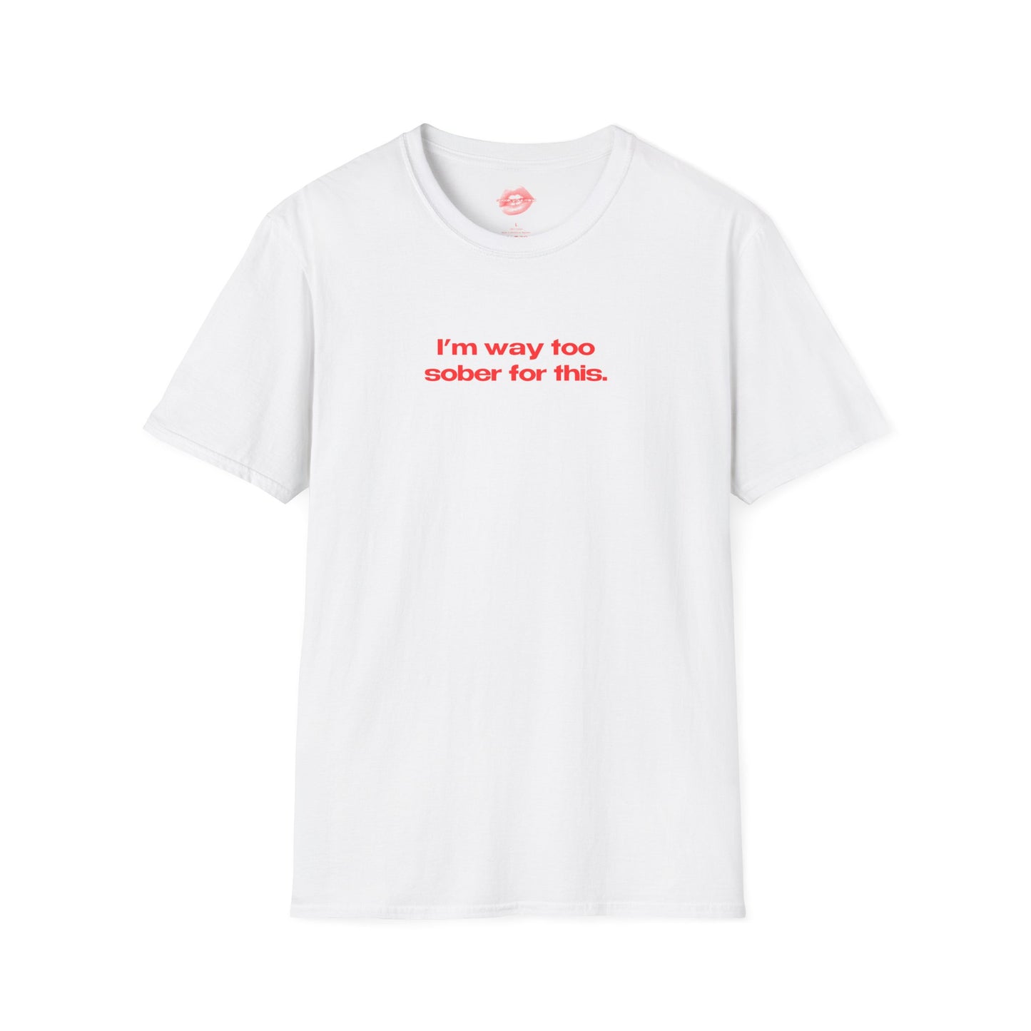 "I'm Way Too Sober For This." | Text Only | T-Shirt