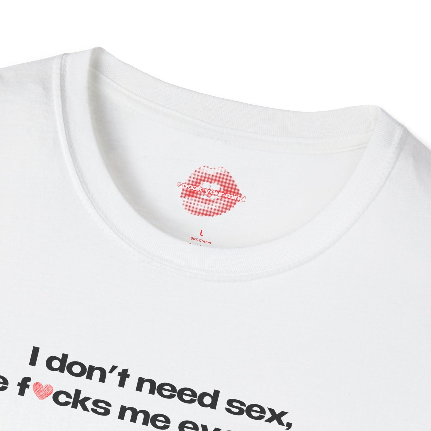 "I Don't Need Sex, Life Fucks Me Everyday." | Heart | T-Shirt