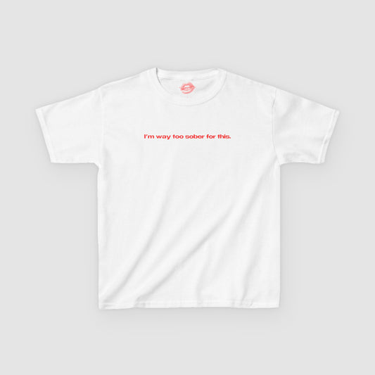 "I'm Way Too Sober For This." | Text Only | Baby Tee