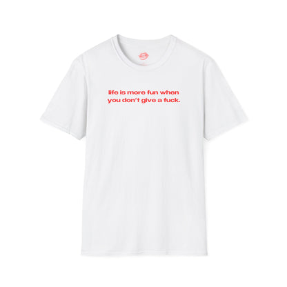 "Life Is More Fun When You Don't Give A Fuck." | Text Only | T-Shirt