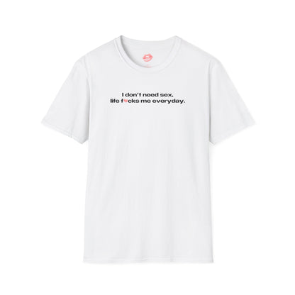 "I Don't Need Sex, Life Fucks Me Everyday." | Heart | T-Shirt