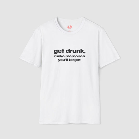 "Get Drunk, Make Memories You'll Forget." | Text Only | T-Shirt