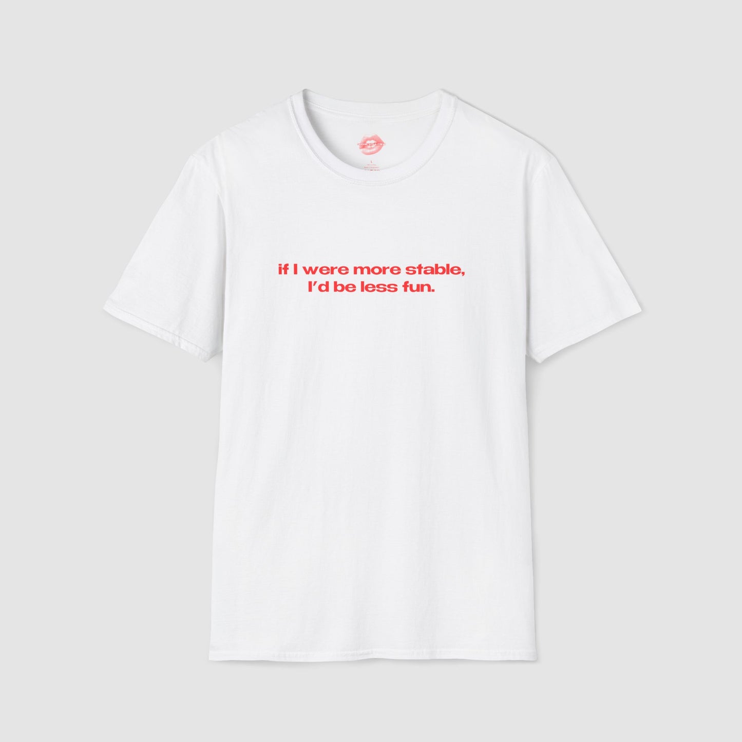 "If I Were More Stable, I'd Be Less Fun." | Text Only | T-Shirt
