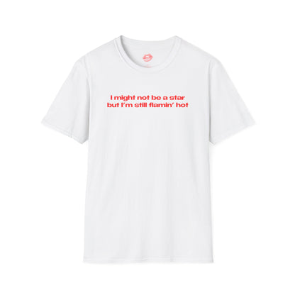 "I Might Not Be A Star But I'm Still Flamin' Hot" | Text Only | T-Shirt