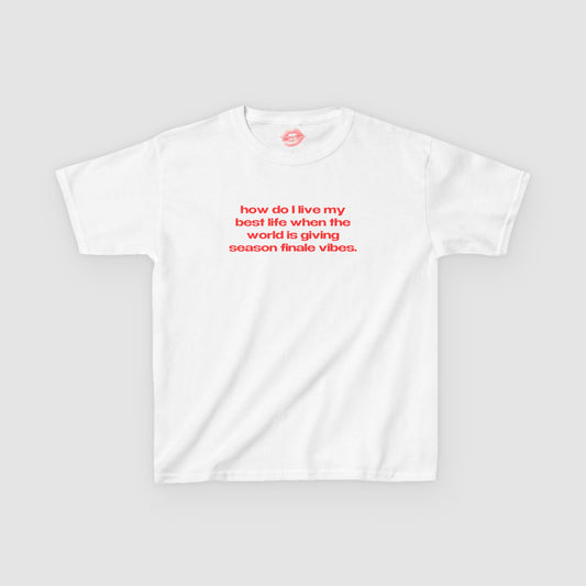 "How Do I Live My Best Life When The World Is Giving Season Finale Vibes." | Text Only | Baby Tee
