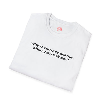 "Why'd You Only Call Me When You're Drunk?" | Text Only | T-Shirt