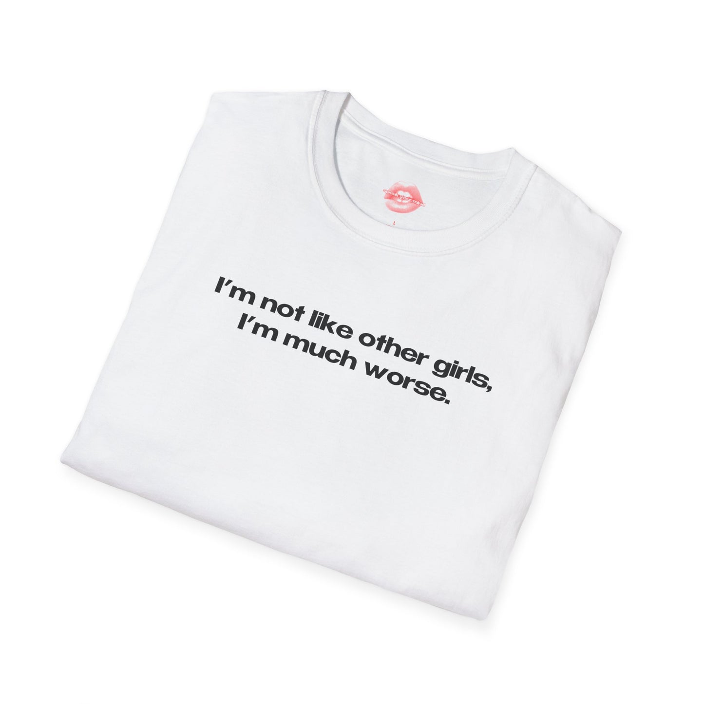 "I'm Not Like Other Girls, I'm Much Worse." | Text Only | T-Shirt