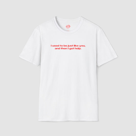 "I Used To Be Just Like You, And Then I Got Help." | Text Only | T-Shirt