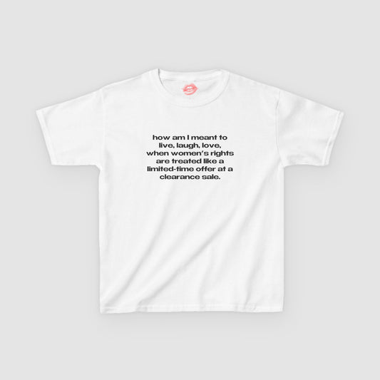 "How Am I Meant To Live, Laugh, Love, When Women's Rights Are Treated Like A Limited-Time Offer At A Clearance Sale." | Text Only | Baby Tee