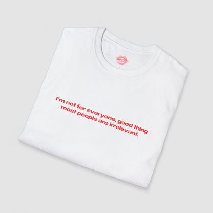 "I'm Not For Everyone, Good Thing Most People Are Irrelevant." | Text Only | T-Shirt