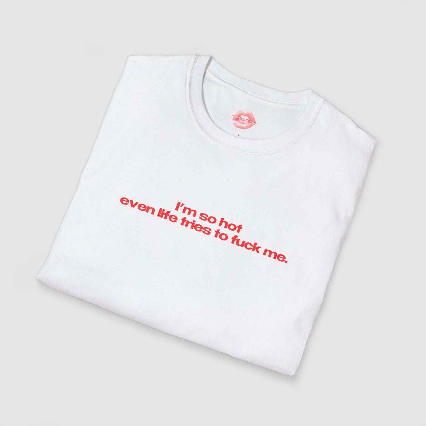 "I'm So Hot Even Life Tries To Fuck Me." | Text Only | T-Shirt
