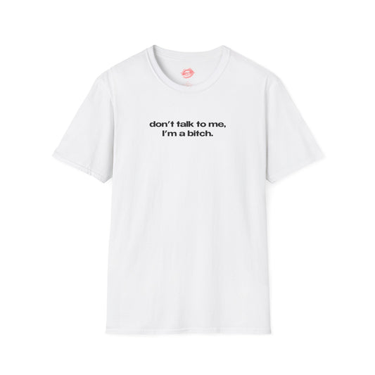 "Don't Talk To Me, I'm A Bitch." | Text Only | T-Shirt