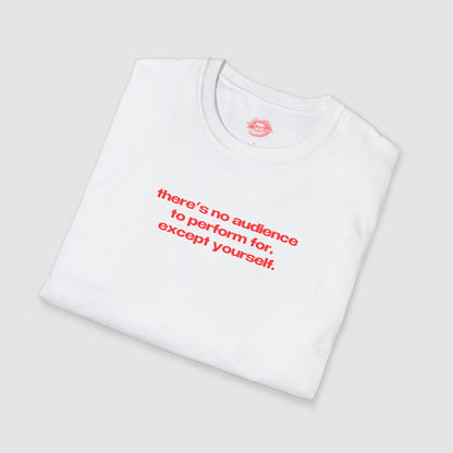 "There's No Audience To Perform For, Except Yourself." | Text Only | T-Shirt