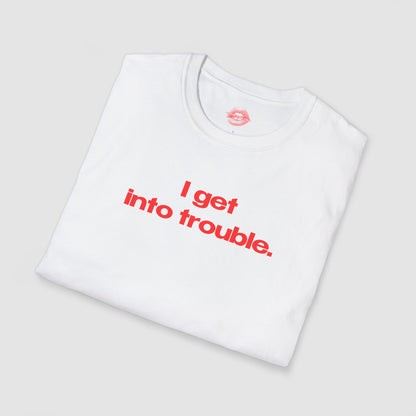 "I Get Into Trouble." | Text Only | T-Shirt