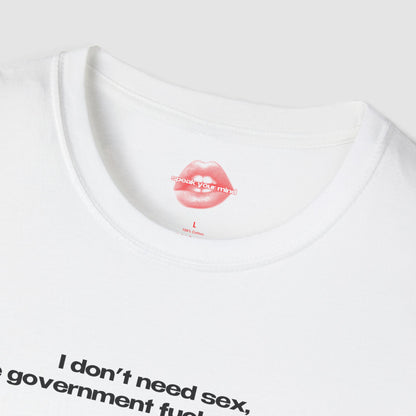 "I Don't Need Sex, The Government Fucks Me Daily." | Text Only | T-Shirt