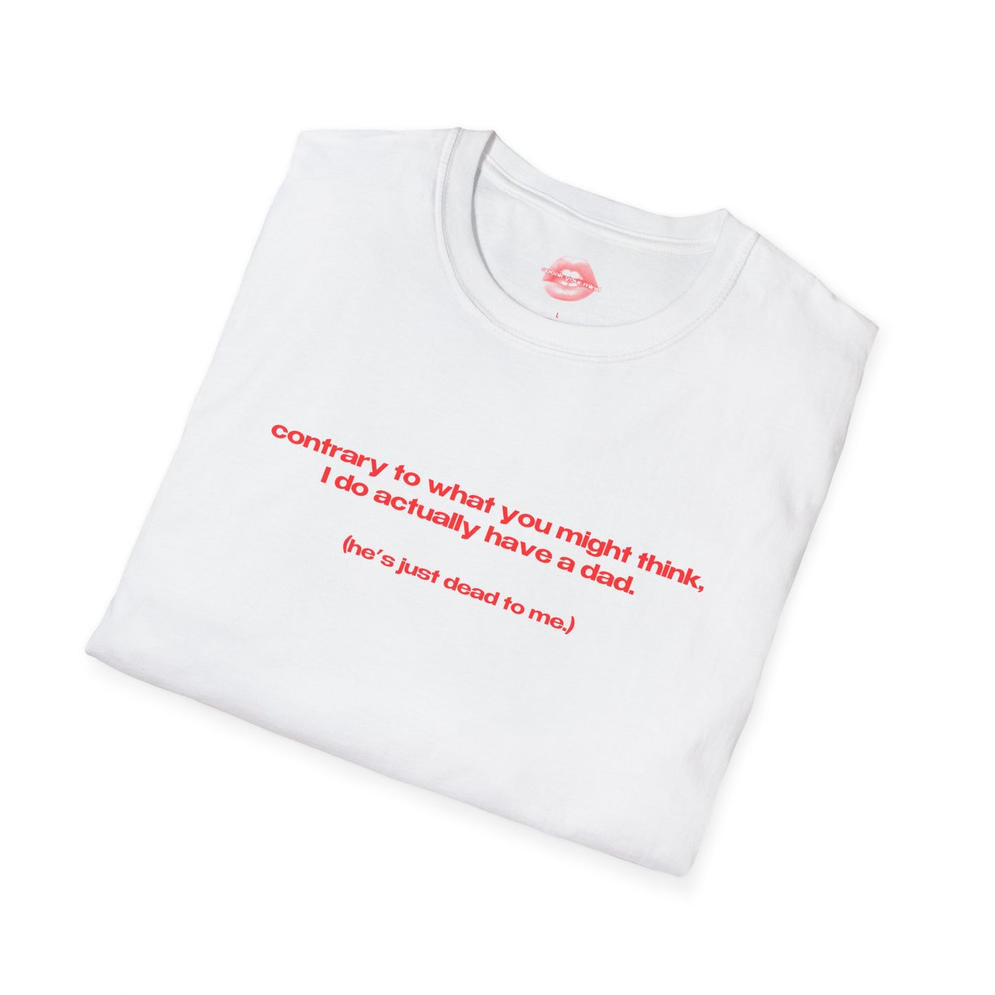 "Contrary To What You Might Think, I Do Actually Have A Dad. (He's Just Dead To Me.)" | Text Only | T-Shirt